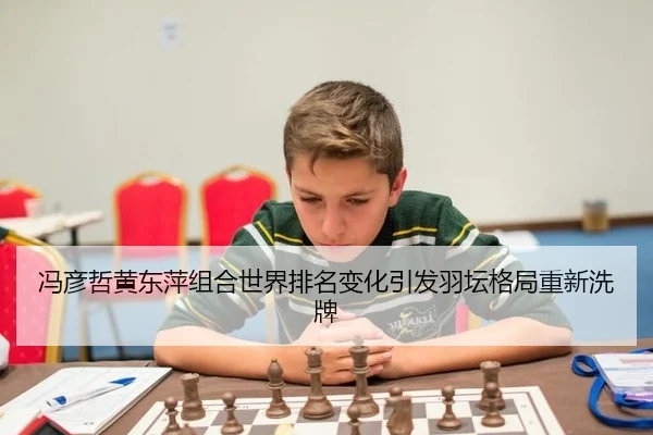 冯彦哲黄东萍组合世界排名变化引发羽坛格局重新洗牌